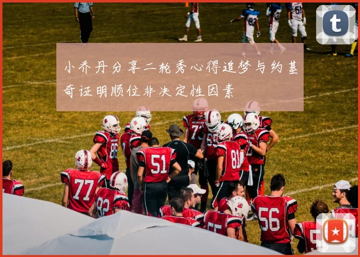 小乔丹分享二轮秀心得追梦与约基奇证明顺位非决定性因素