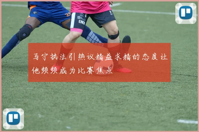 马宁执法引热议精益求精的态度让他频频成为比赛焦点