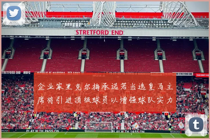 企业家里克尔梅承诺若当选皇马主席将引进顶级球员以增强球队实力