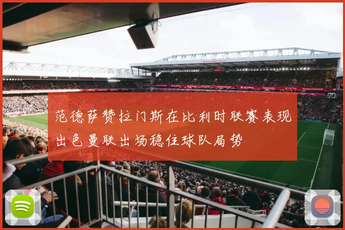 范德萨赞拉门斯在比利时联赛表现出色曼联出场稳住球队局势